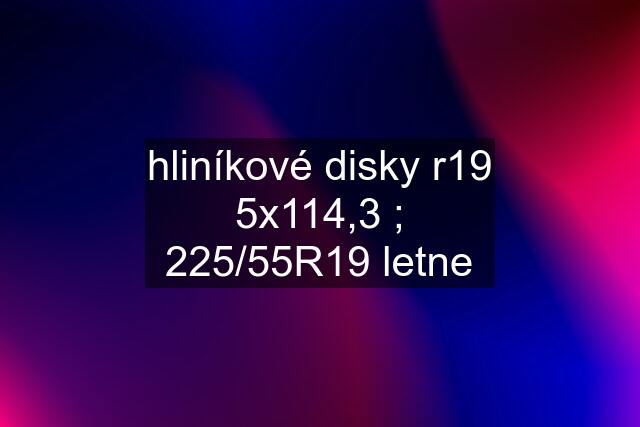 hliníkové disky r19 5x114,3 ; 225/55R19 letne