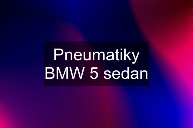 Pneumatiky BMW 5 sedan