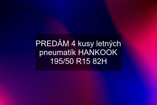 PREDÁM 4 kusy letných pneumatík HANKOOK 195/50 R15 82H