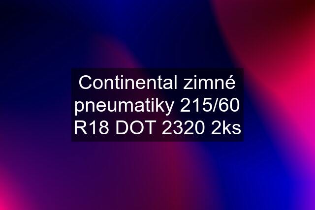 Continental zimné pneumatiky 215/60 R18 DOT 2320 2ks