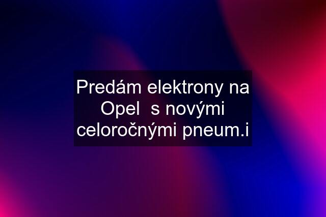 Predám elektrony na Opel  s novými celoročnými pneum.i