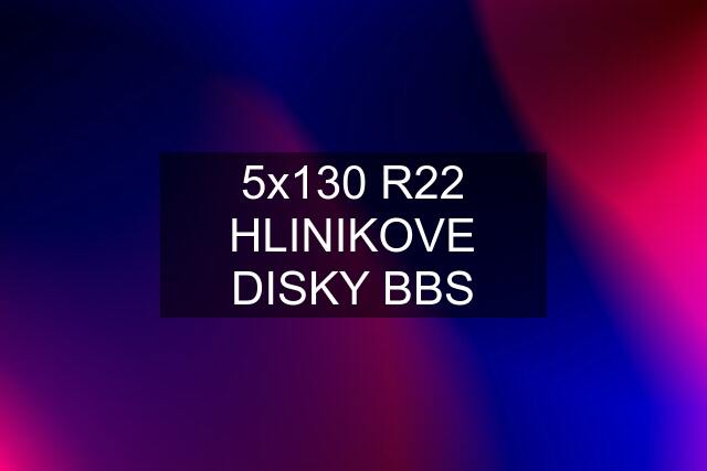 5x130 R22 HLINIKOVE DISKY BBS