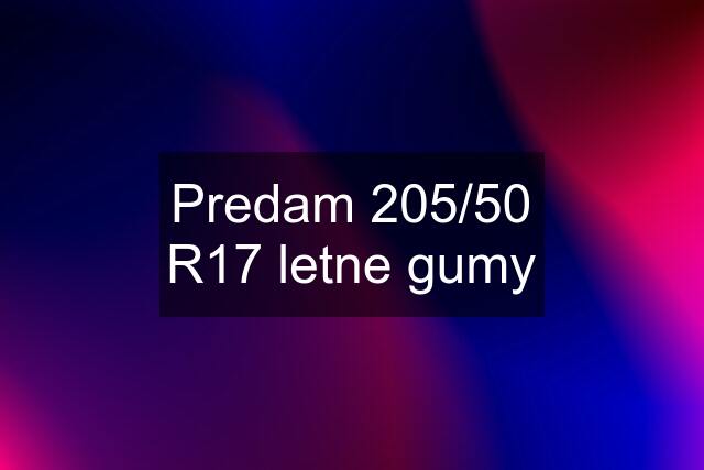 Predam 205/50 R17 letne gumy