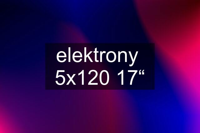 elektrony  5x120 17“