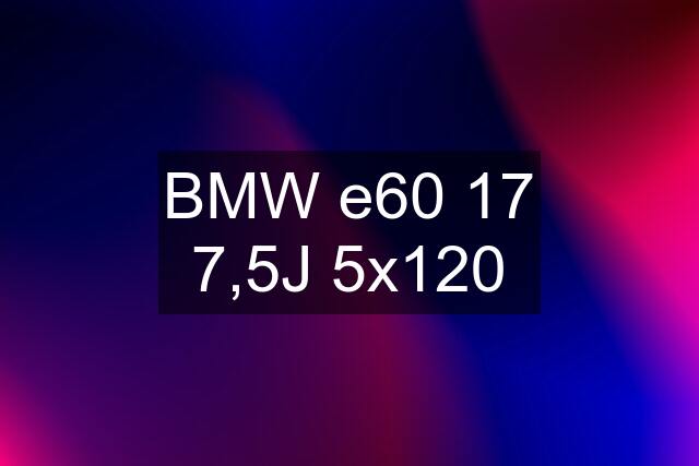 BMW e60 17 7,5J 5x120