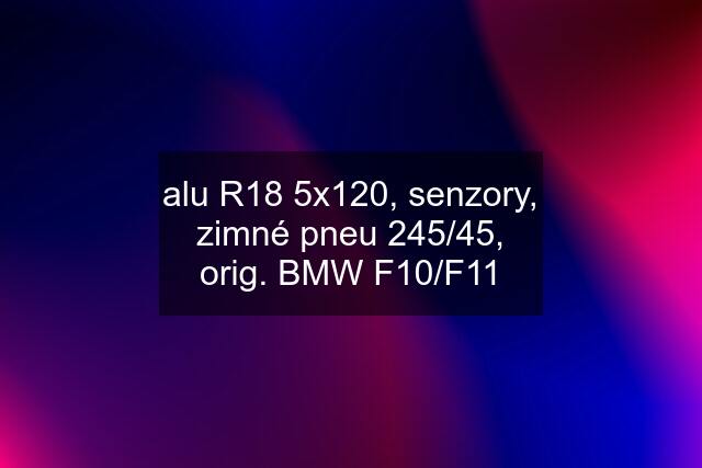 alu R18 5x120, senzory, zimné pneu 245/45, orig. BMW F10/F11