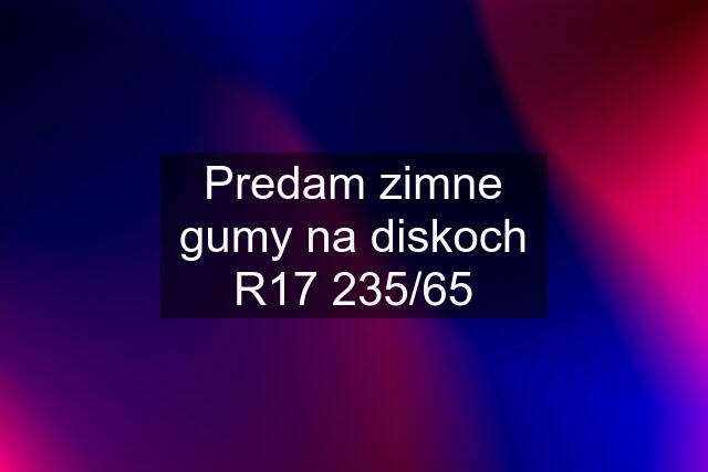 Predam zimne gumy na diskoch R17 235/65