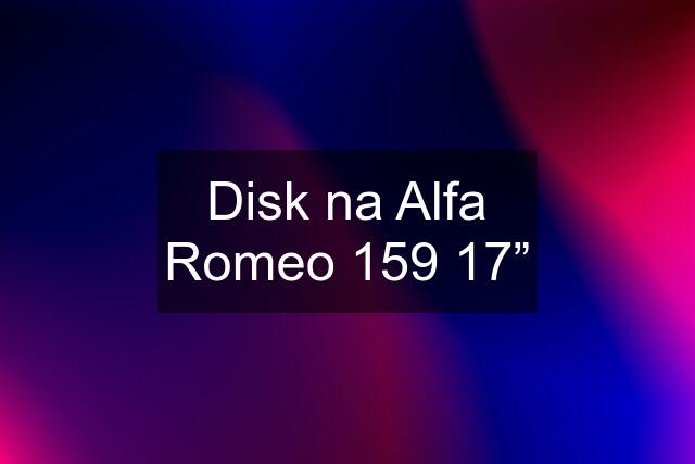 Disk na Alfa Romeo 159 17”