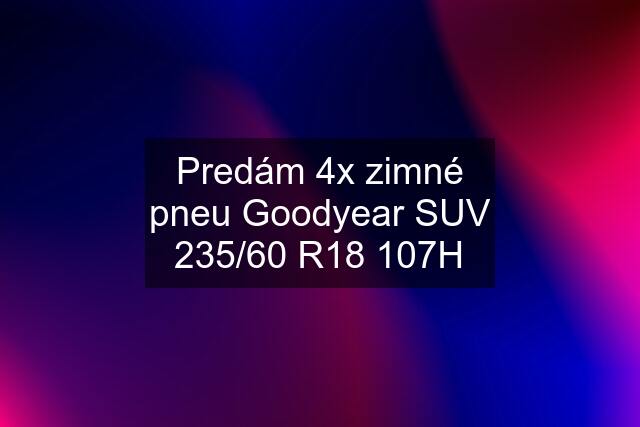 Predám 4x zimné pneu Goodyear SUV 235/60 R18 107H