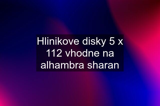 Hlinikove disky 5 x 112 vhodne na alhambra sharan