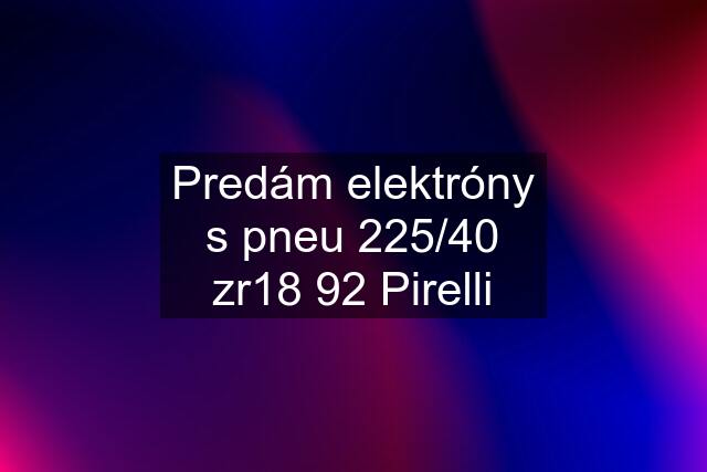 Predám elektróny s pneu 225/40 zr18 92 Pirelli