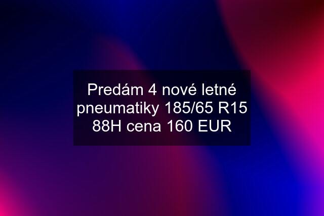 Predám 4 nové letné pneumatiky 185/65 R15 88H cena 160 EUR