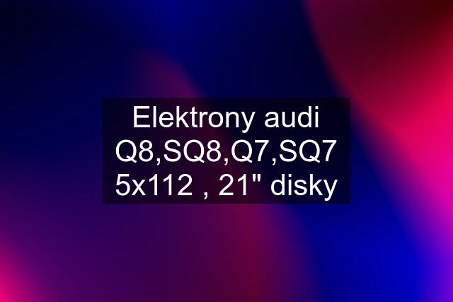 Elektrony audi Q8,SQ8,Q7,SQ7 5x112 , 21" disky