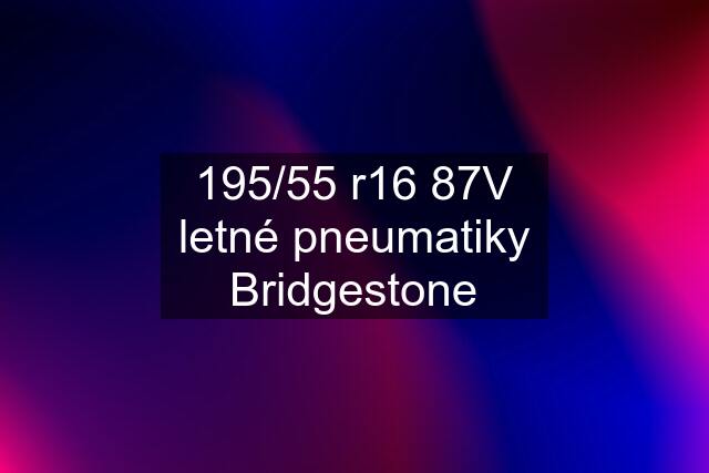 195/55 r16 87V letné pneumatiky Bridgestone