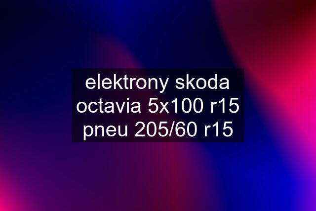 elektrony skoda octavia 5x100 r15 pneu 205/60 r15