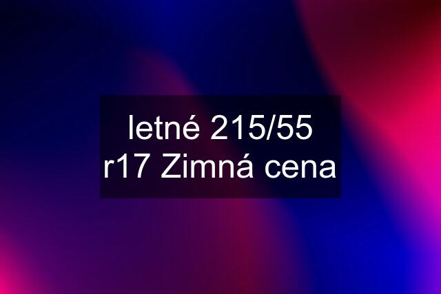 letné 215/55 r17 Zimná cena