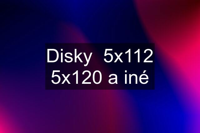 Disky  5x112 5x120 a iné