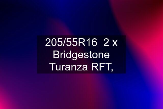 205/55R16  2 x Bridgestone Turanza RFT,