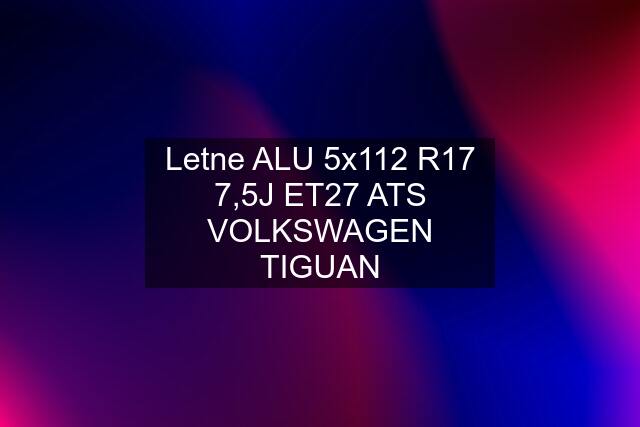 Letne ALU 5x112 R17 7,5J ET27 ATS VOLKSWAGEN TIGUAN