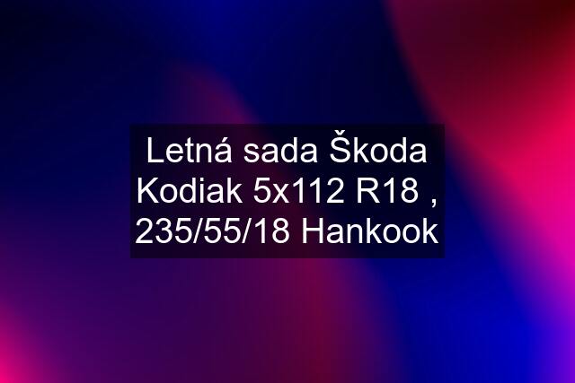 Letná sada Škoda Kodiak 5x112 R18 , 235/55/18 Hankook