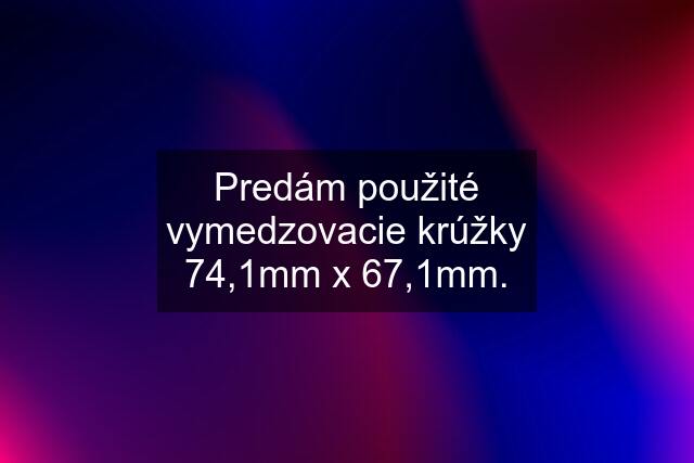 Predám použité vymedzovacie krúžky 74,1mm x 67,1mm.