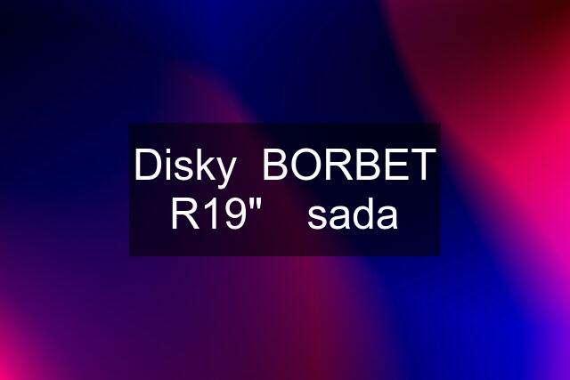 Disky  BORBET R19"❤ sada