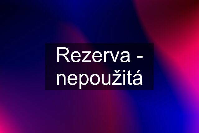 Rezerva - nepoužitá