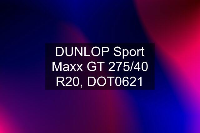 DUNLOP Sport Maxx GT 275/40 R20, DOT0621