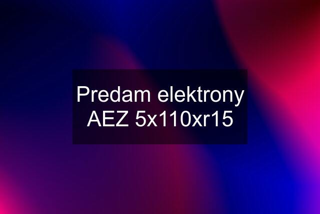 Predam elektrony AEZ 5x110xr15