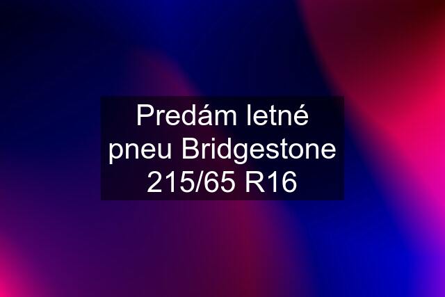 Predám letné pneu Bridgestone 215/65 R16