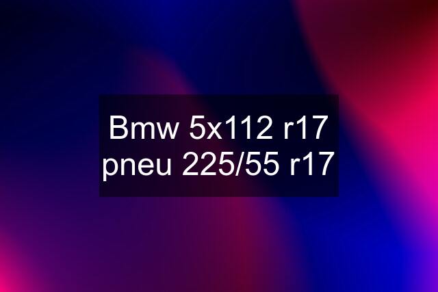 Bmw 5x112 r17 pneu 225/55 r17