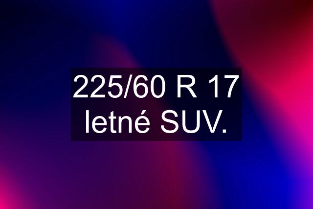 225/60 R 17 letné SUV.