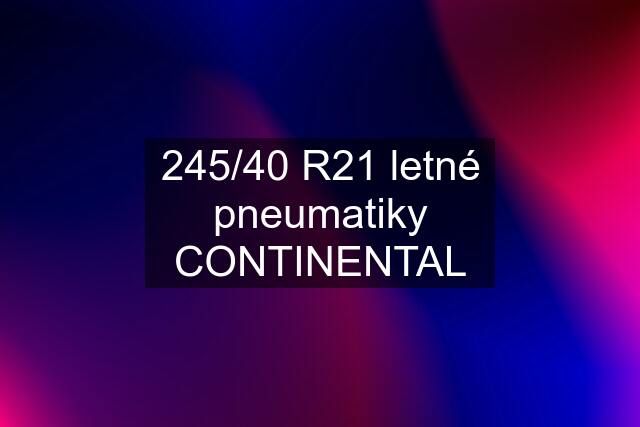 245/40 R21 letné pneumatiky CONTINENTAL