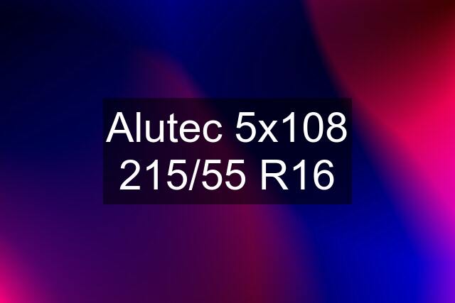 Alutec 5x108 215/55 R16