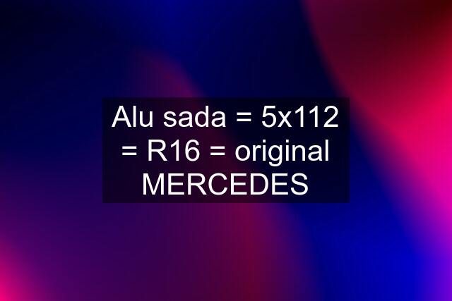 Alu sada = 5x112 = R16 = original MERCEDES