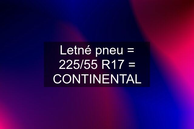 Letné pneu = 225/55 R17 = CONTINENTAL