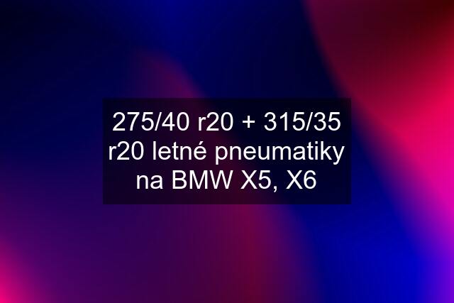 275/40 r20 + 315/35 r20 letné pneumatiky na BMW X5, X6