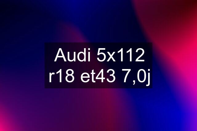 Audi 5x112 r18 et43 7,0j