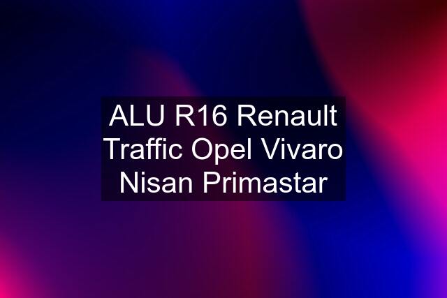 ALU R16 Renault Traffic Opel Vivaro Nisan Primastar