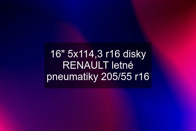 16" 5x114,3 r16 disky RENAULT letné pneumatiky 205/55 r16