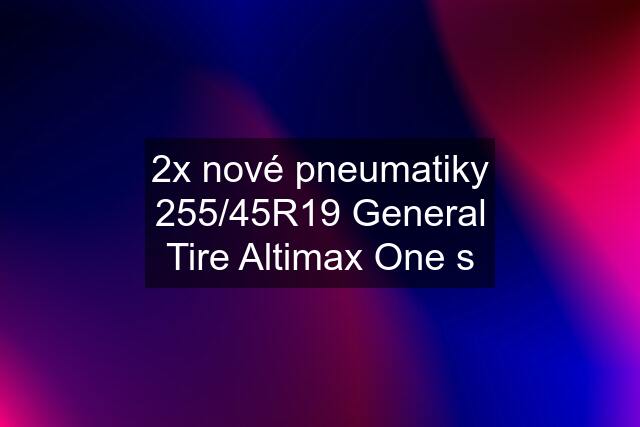 2x nové pneumatiky 255/45R19 General Tire Altimax One s