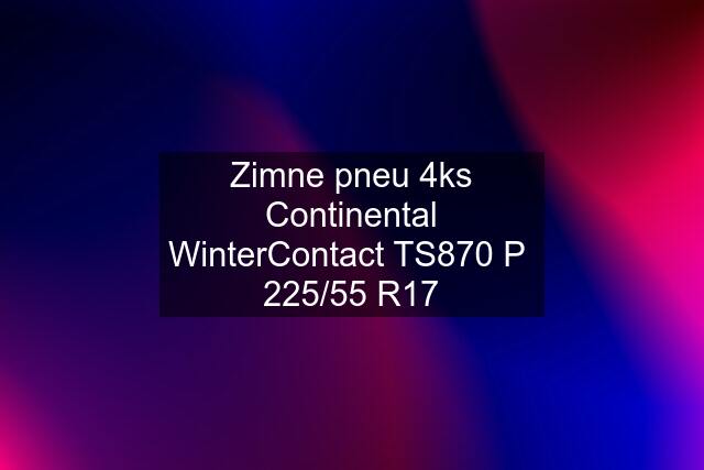 Zimne pneu 4ks Continental WinterContact TS870 P  225/55 R17