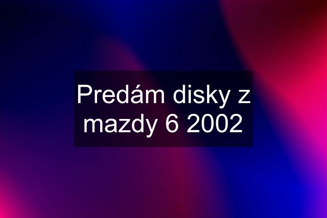 Predám disky z mazdy 6 2002