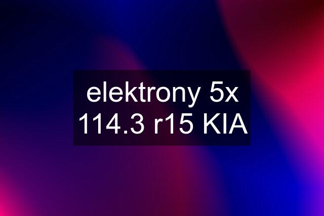 elektrony 5x 114.3 r15 KIA