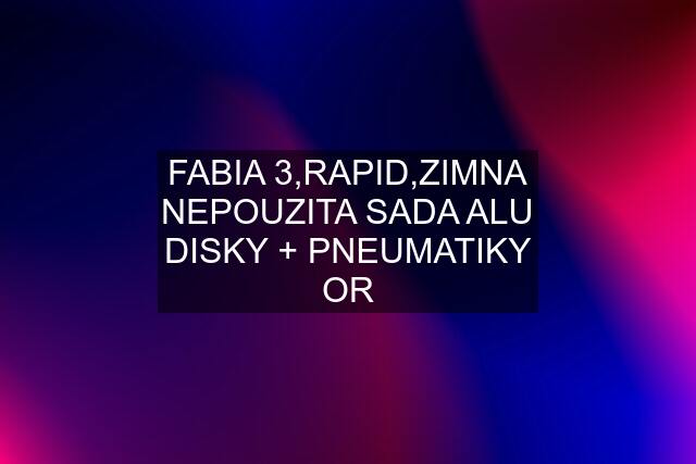 FABIA 3,RAPID,ZIMNA NEPOUZITA SADA ALU DISKY + PNEUMATIKY OR