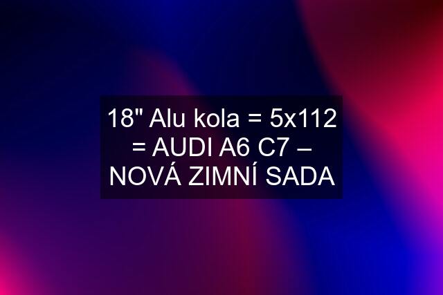 18" Alu kola = 5x112 = AUDI A6 C7 – NOVÁ ZIMNÍ SADA