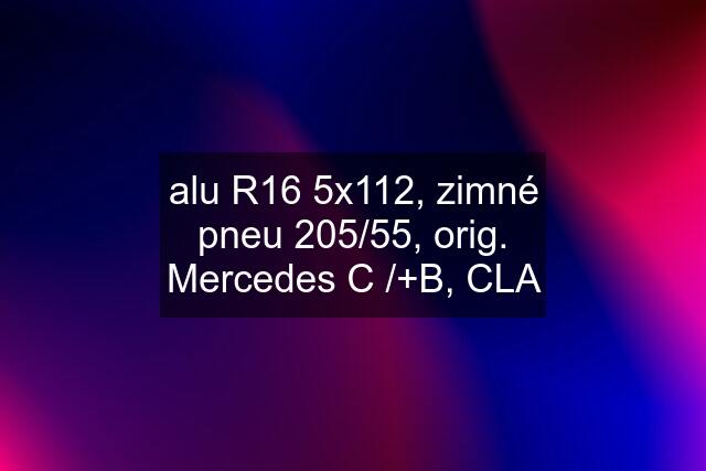 alu R16 5x112, zimné pneu 205/55, orig. Mercedes C /+B, CLA