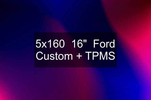 5x160  16"  Ford Custom + TPMS