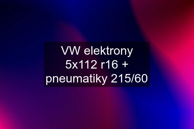 VW elektrony 5x112 r16 + pneumatiky 215/60