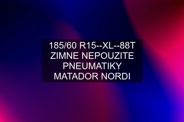 185/60 R15--XL--88T ZIMNE NEPOUZITE PNEUMATIKY MATADOR NORDI